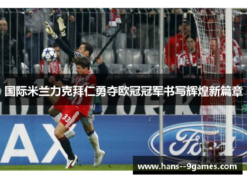 国际米兰力克拜仁勇夺欧冠冠军书写辉煌新篇章