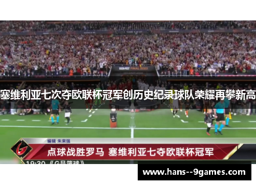塞维利亚七次夺欧联杯冠军创历史纪录球队荣耀再攀新高 塞维利亚七次夺欧联杯冠军创历史纪录球队荣耀再攀新高