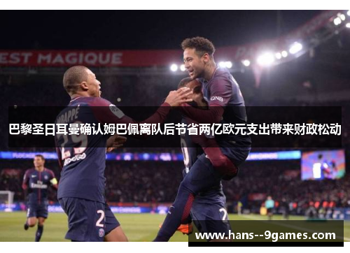 巴黎圣日耳曼确认姆巴佩离队后节省两亿欧元支出带来财政松动