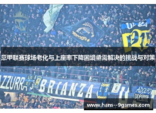 意甲联赛球场老化与上座率下降困境亟需解决的挑战与对策 意甲联赛球场老化与上座率下降困境亟需解决的挑战与对策