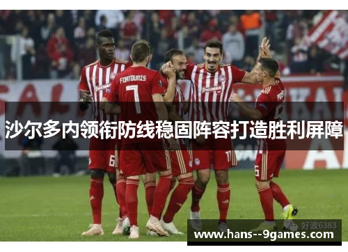 沙尔多内领衔防线稳固阵容打造胜利屏障 沙尔多内领衔防线稳固阵容打造胜利屏障