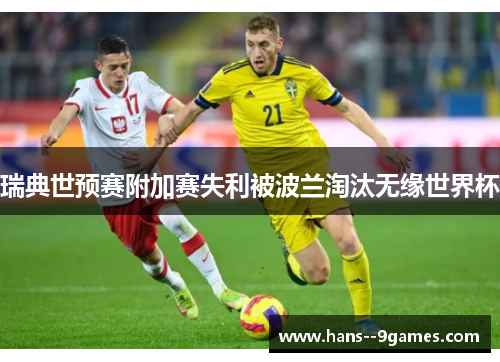 瑞典世预赛附加赛失利被波兰淘汰无缘世界杯 瑞典世预赛附加赛失利被波兰淘汰无缘世界杯