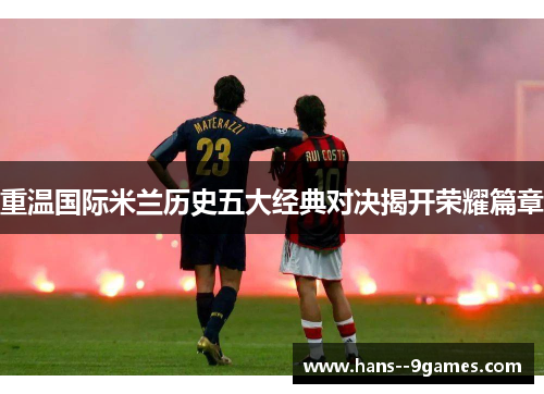 重温国际米兰历史五大经典对决揭开荣耀篇章