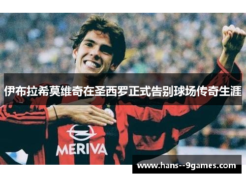 伊布拉希莫维奇在圣西罗正式告别球场传奇生涯
