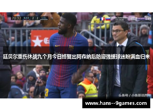 廷贝尔重伤休战九个月今日终复出阿森纳后防迎强援球迷盼满血归来