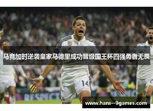 马竞加时逆袭皇家马德里成功晋级国王杯四强勇者无畏 马竞加时逆袭皇家马德里成功晋级国王杯四强勇者无畏