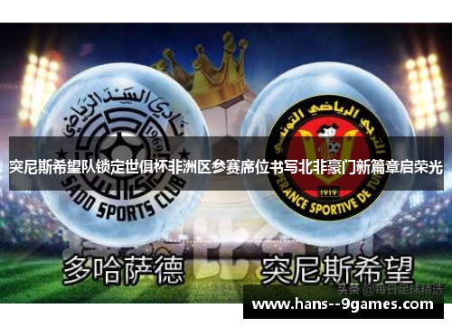 突尼斯希望队锁定世俱杯非洲区参赛席位书写北非豪门新篇章启荣光 突尼斯希望队锁定世俱杯非洲区参赛席位书写北非豪门新篇章启荣光